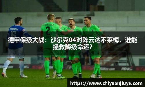 德甲保级大战：沙尔克04对阵云达不莱梅，谁能拯救降级命运？