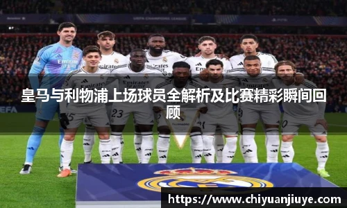 皇马与利物浦上场球员全解析及比赛精彩瞬间回顾
