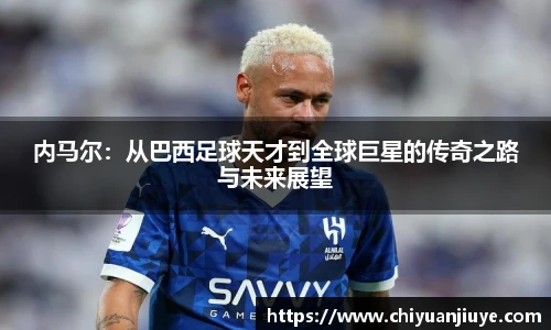 内马尔：从巴西足球天才到全球巨星的传奇之路与未来展望