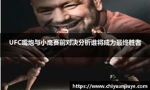 UFC嘴炮与小鹰赛前对决分析谁将成为最终胜者