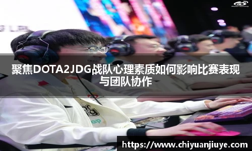聚焦DOTA2JDG战队心理素质如何影响比赛表现与团队协作