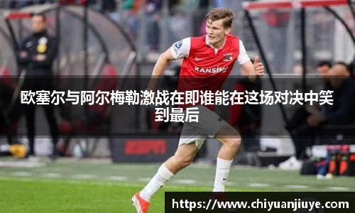 欧塞尔与阿尔梅勒激战在即谁能在这场对决中笑到最后
