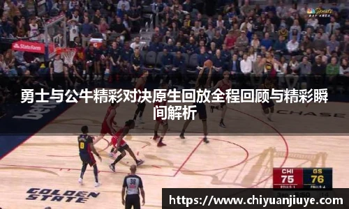 勇士与公牛精彩对决原生回放全程回顾与精彩瞬间解析